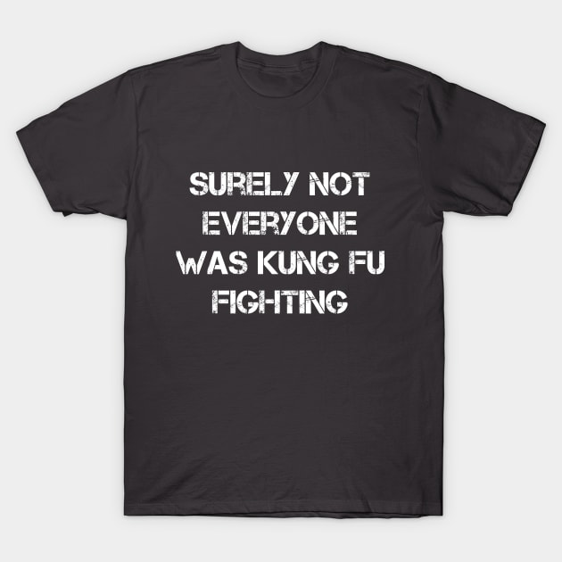 Surely Not Everyone Was Kung Fu Fighting T-Shirt by N8I